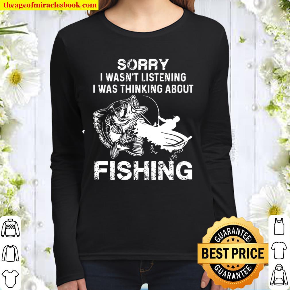 Sorry I Wasn’t Listening I Was Thinking About Fishing Women Long Sleeved