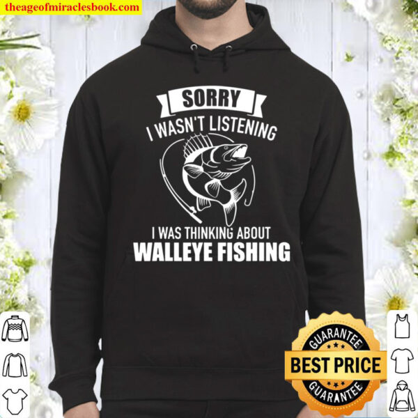 Sorry I Wasnt Listening Was Thinking About Walleye Fishing Hoodie