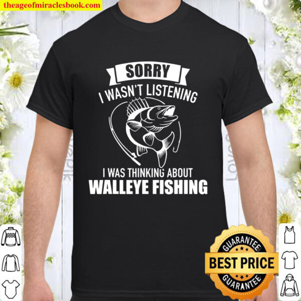 Sorry I Wasnt Listening Was Thinking About Walleye Fishing Shirt