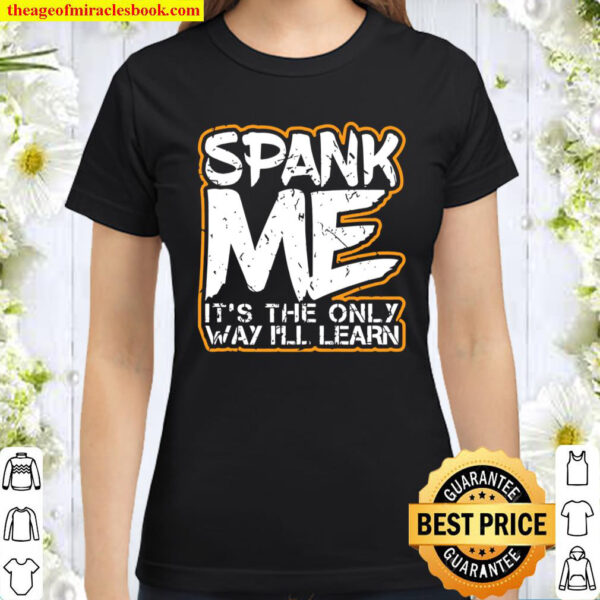 Spank Me Its The Only Way Ill Learn Sexy Bdsm Kinky Fetish Classic Women T Shirt
