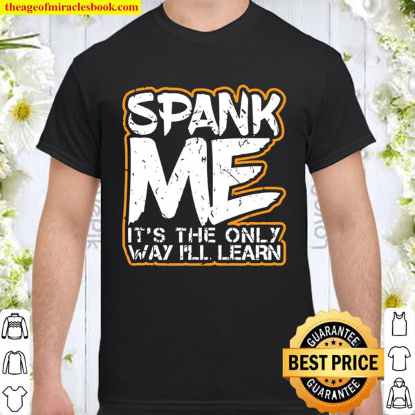 Spank Me Its The Only Way Ill Learn Sexy Bdsm Kinky Fetish Shirt