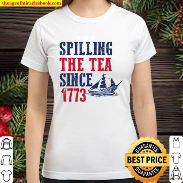 Spilling The Tea Since 1773 Shirt, 4th Of July Classic Women T-Shirt