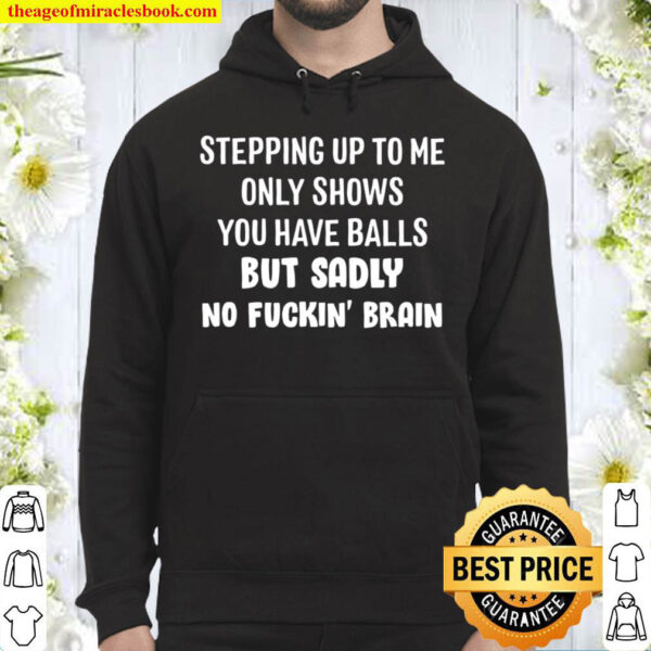 Stepping Up To Me Only Show You Have Balls But Sadly No Fuckin Brain Hoodie