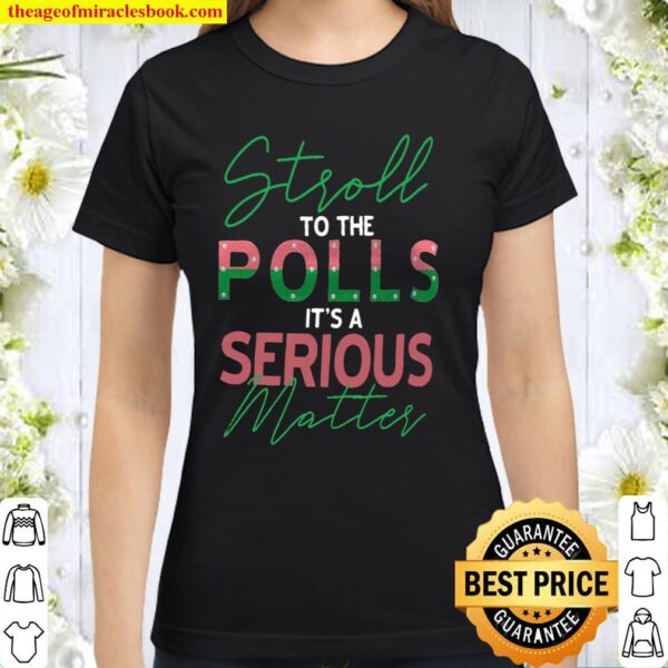 Stroll To The Polls It’s A Serious Matter Classic Women T-Shirt