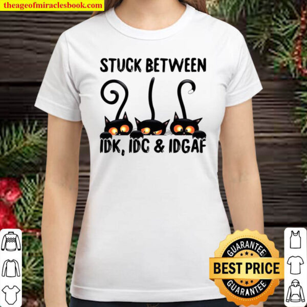 Stuc Between IDK, IDC and IDGAF Classic Women T-Shirt