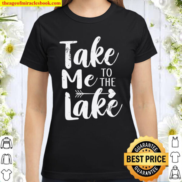 Take Me To The Lake Funny Lake Vacation Classic Women T-Shirt