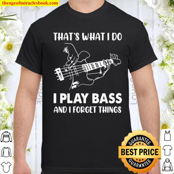 That s what I do I play bass and I forget things Guitarist Shirt