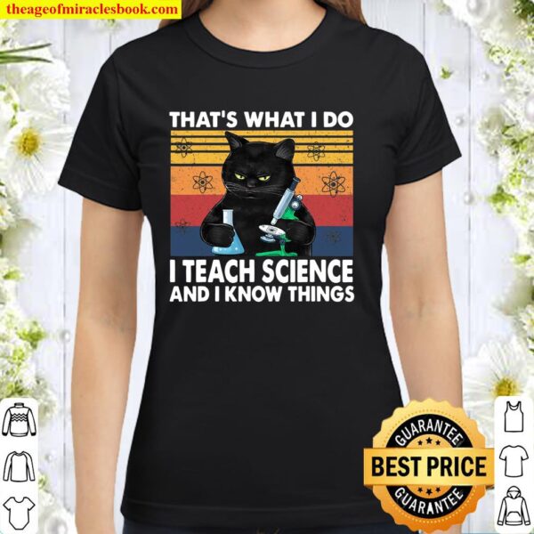 That’s What I Do-I Teach Science And I Know Things-Cat Classic Women T-Shirt