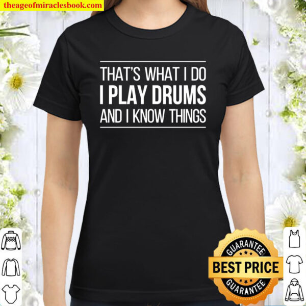 That’s What I Do – I Play Drums And I Know Things Classic Women T-Shirt