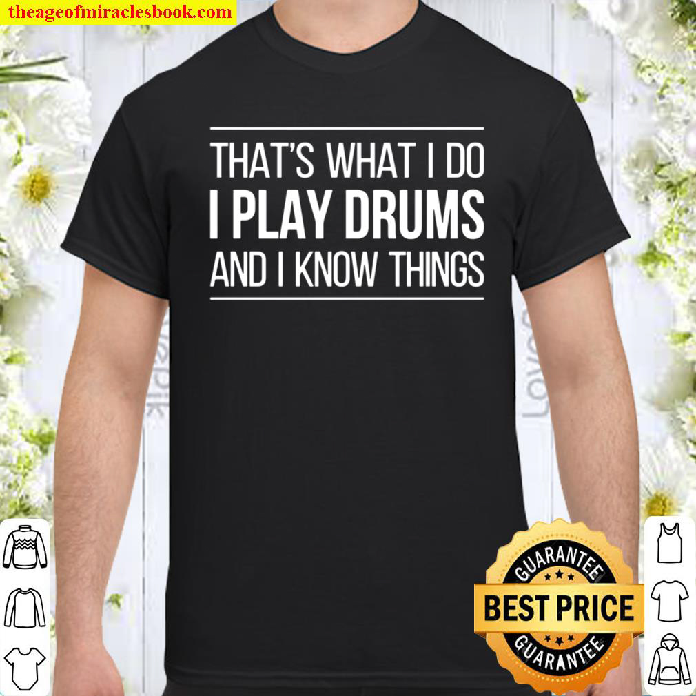 That’s What I Do – I Play Drums And I Know Things Shirt