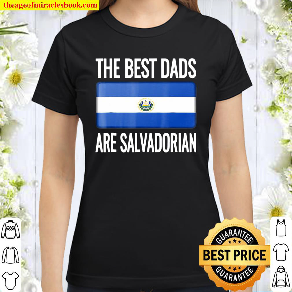 The Best Dads Are Salvadorian- El Salvador Flag Classic Women T-Shirt