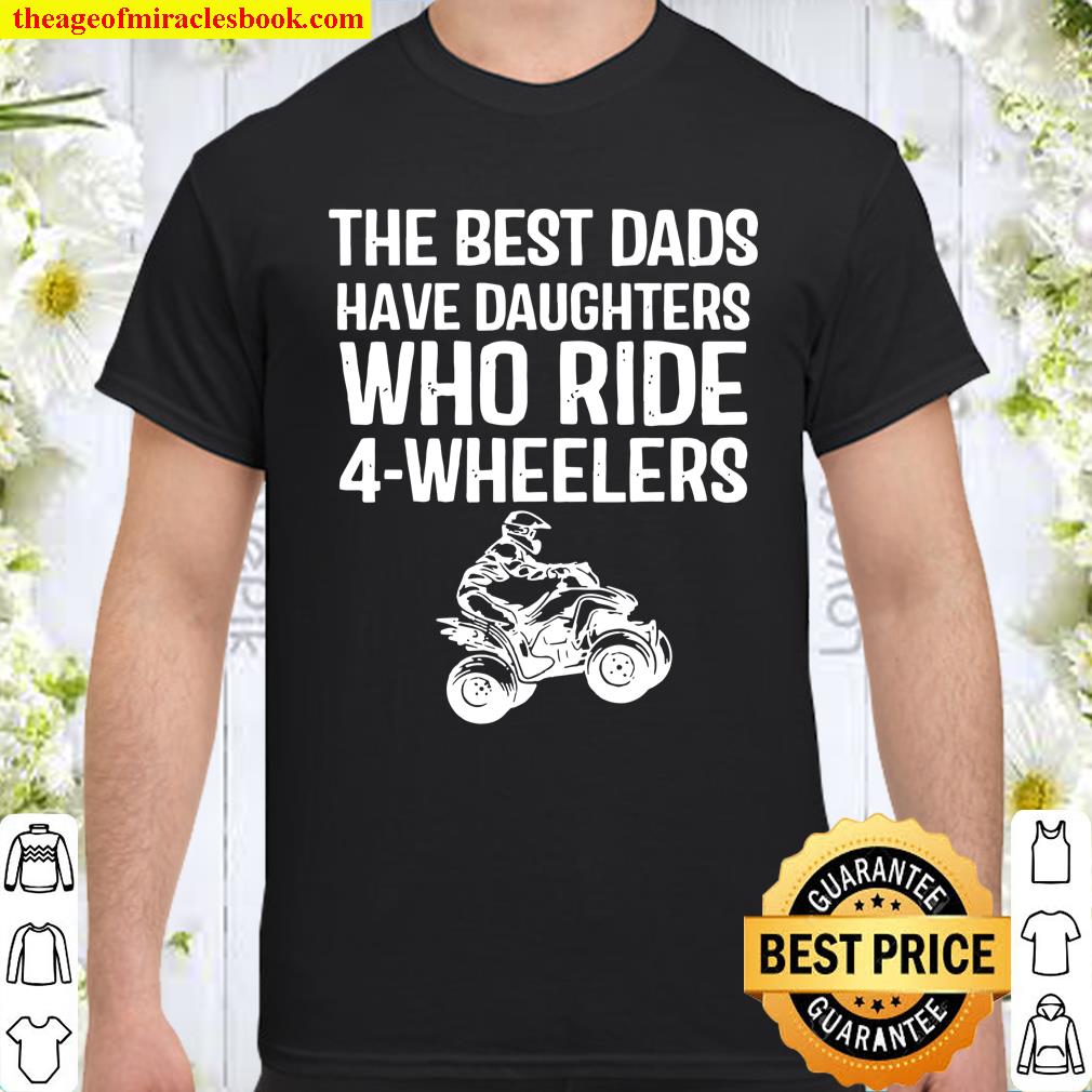 The Best Dads Have Daughters Who Ride 4-Wheelers Fathers Day Shirt