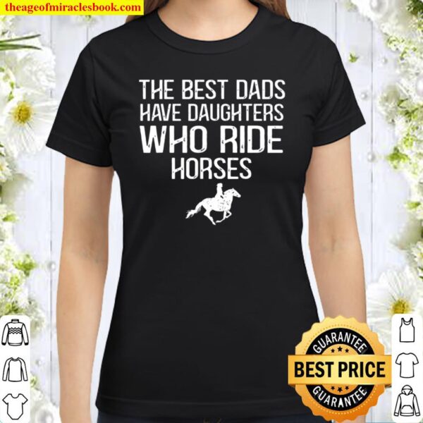 The Best Dads Have Daughters Who Ride Horses Classic Women T-Shirt