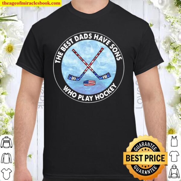 The Best Dads Have Sons Who Play Hockey Shirt