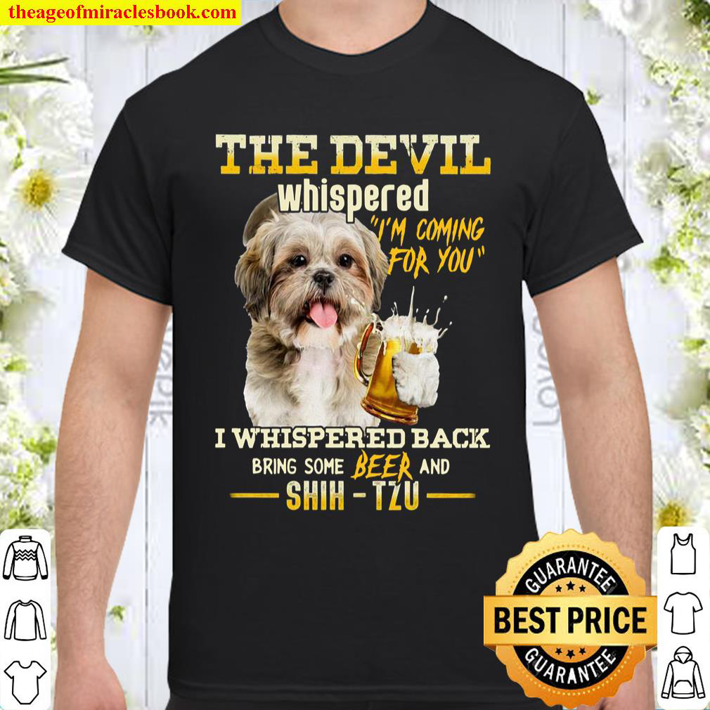 The Devil Whispered I’m Coming For You I Whispered back Bring Some Beer And Shih Tzu Shirt