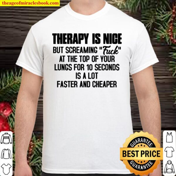 Therapy Is Nice But Screaming Fuck At The Top Of Your Lungs For 10 Sec Shirt