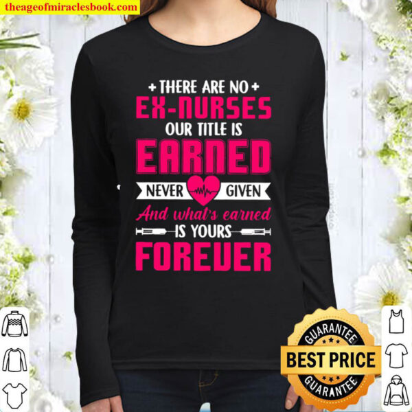 There Are No Ex Nurses Our Title Is Earned Never Given And What’s Earn Women Long Sleeved