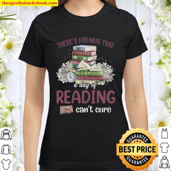 Theres Nothing That A Day Of Reading Cant Cure Classic Women T Shirt