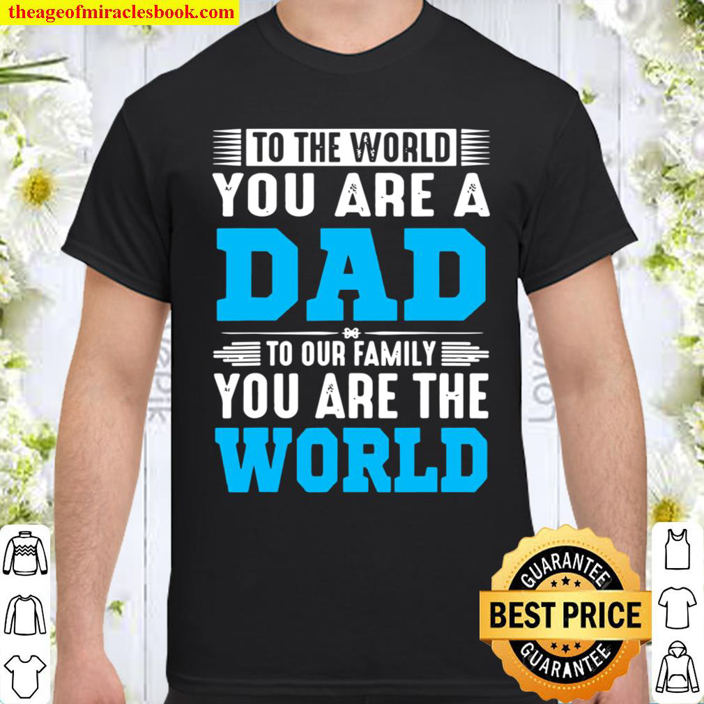 To The World You Are A Dad To Our Family You Are The World Shirt