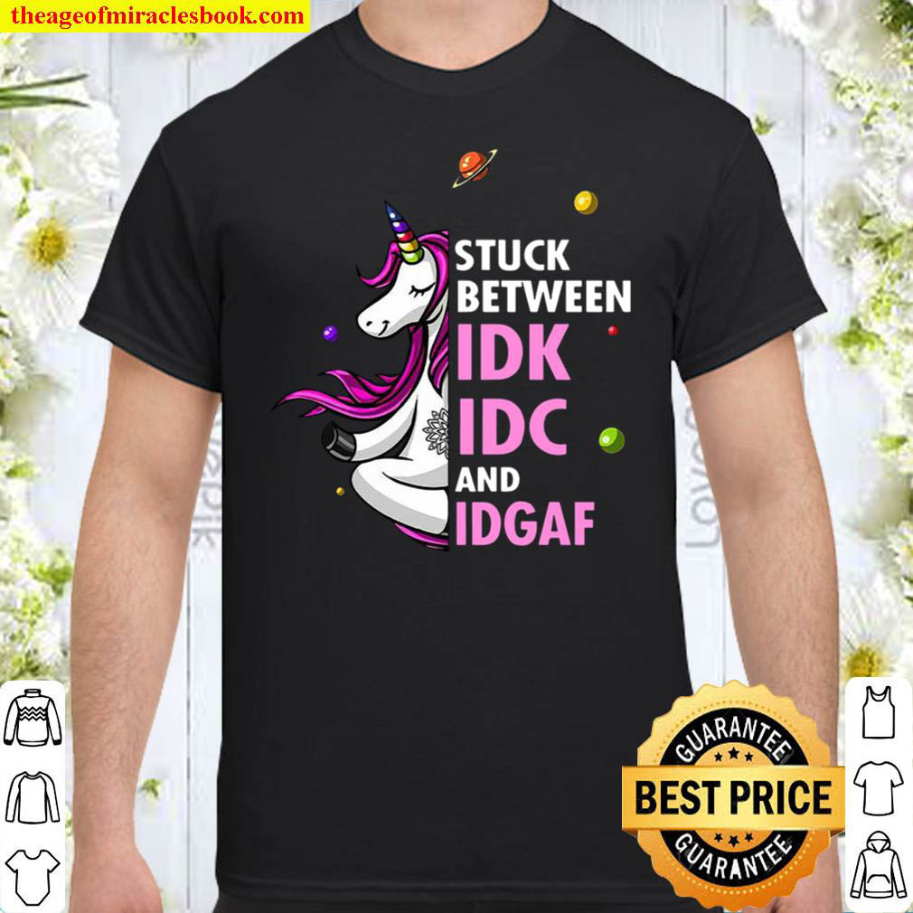 Unicorns Stuck Between IDK IDC And IDGAF Shirt