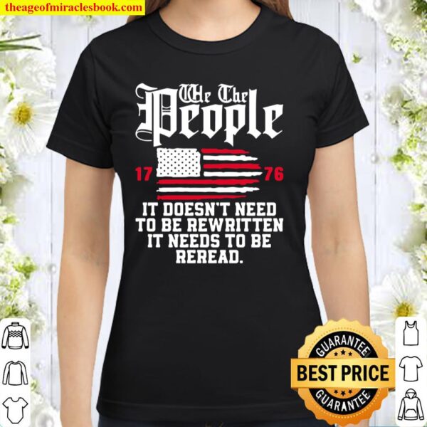 We The People It Doesn_t Need To Be Rewritten It Needs To Be Reread , Classic Women T-Shirt