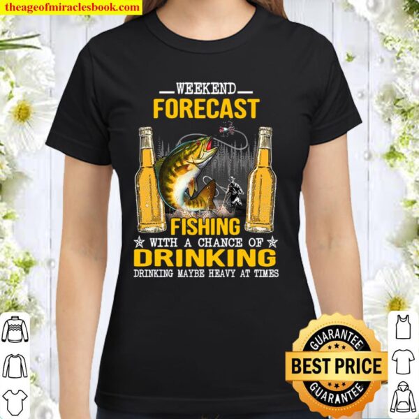 Weekend Forecast Fishing With A Chance Of Drinking Drinking Maybe Heav Classic Women T-Shirt