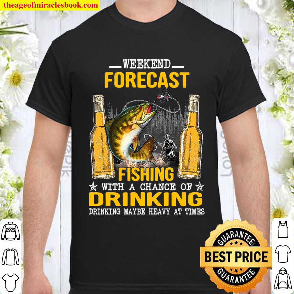 Weekend Forecast Fishing With A Chance Of Drinking Drinking Maybe Heavy At Times Version 1 Shirt