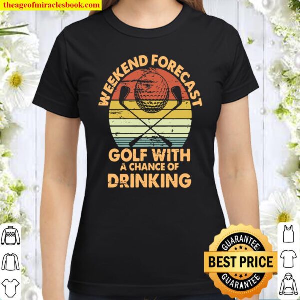 Weekend Forecast Golf With A Chance Of Drinking Classic Women T-Shirt
