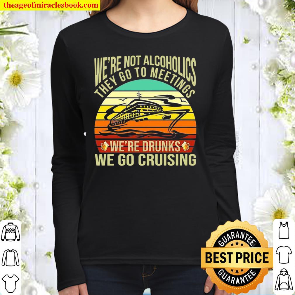 We’re Not Alcoholics They Go To Meetings We’re Drunks We Go Cruising Women Long Sleeved
