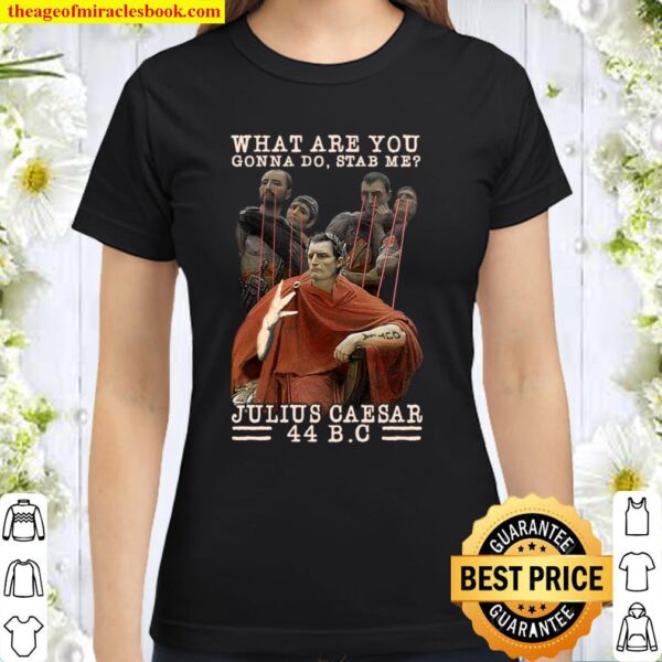 What Are You Gonna Do Stab Me Julius Caesar 44 BC Classic Women T-Shirt