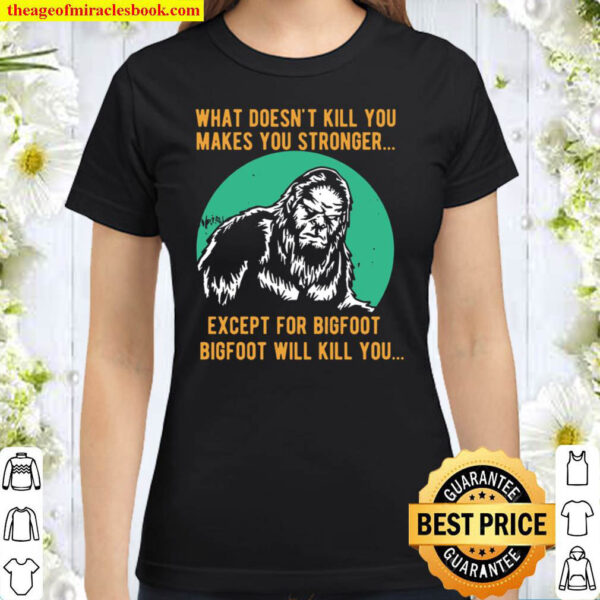 What Doesnt Kill You Makes You Stronger Except For Bigfoot Bigfoot Wi Classic Women T Shirt