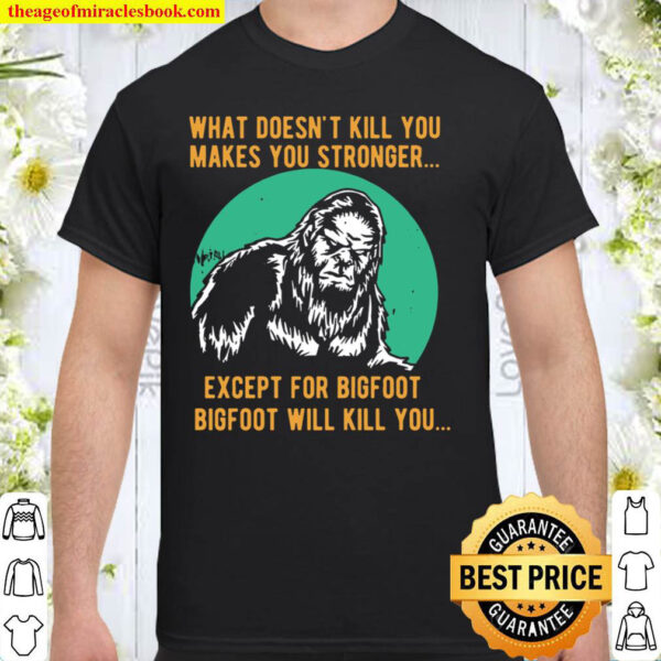 What Doesnt Kill You Makes You Stronger Except For Bigfoot Bigfoot Wi Shirt