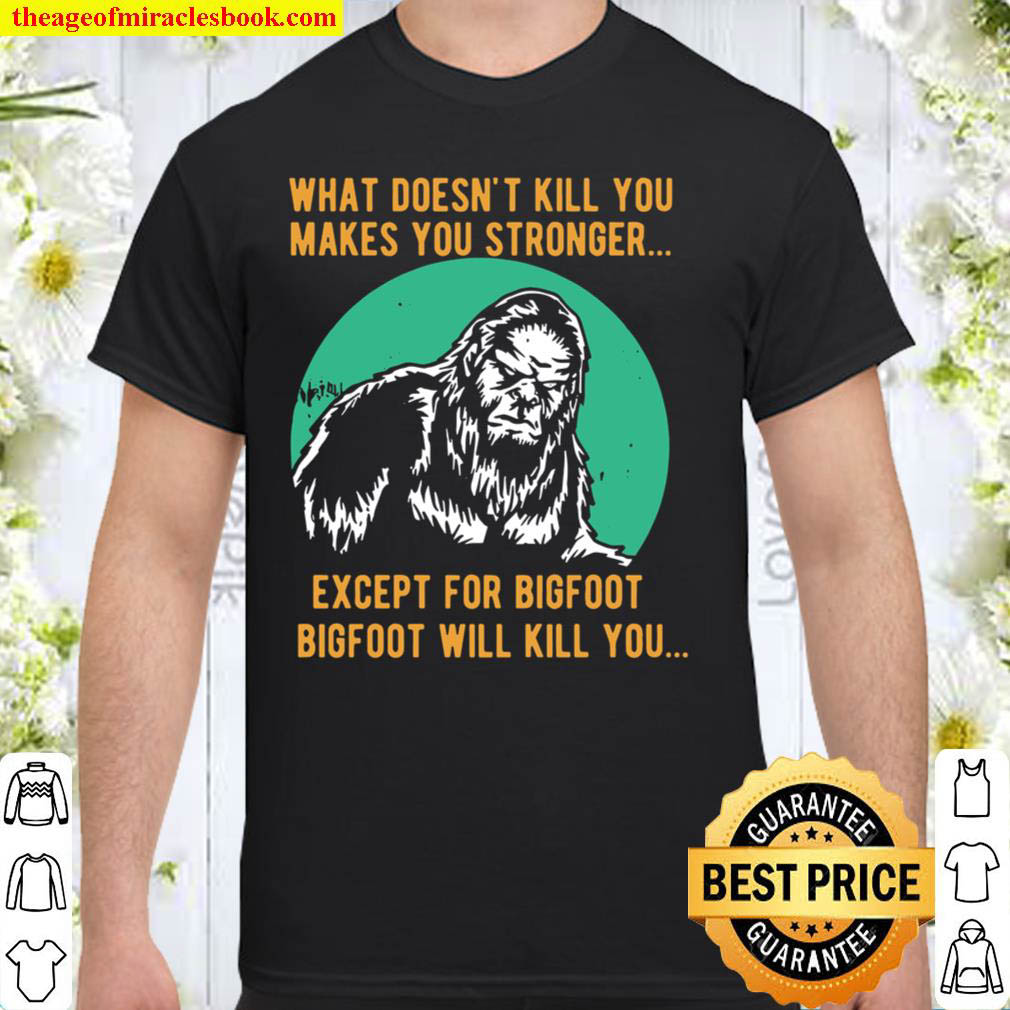 [Best Sellers] – What Doesn’t Kill You Makes You Stronger Except For Bigfoot Bigfoot Will Kill You Shirt
