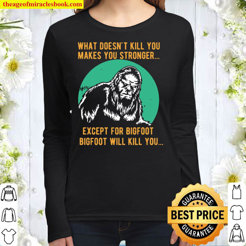 What Doesnt Kill You Makes You Stronger Except For Bigfoot Bigfoot Wi Women Long Sleeved