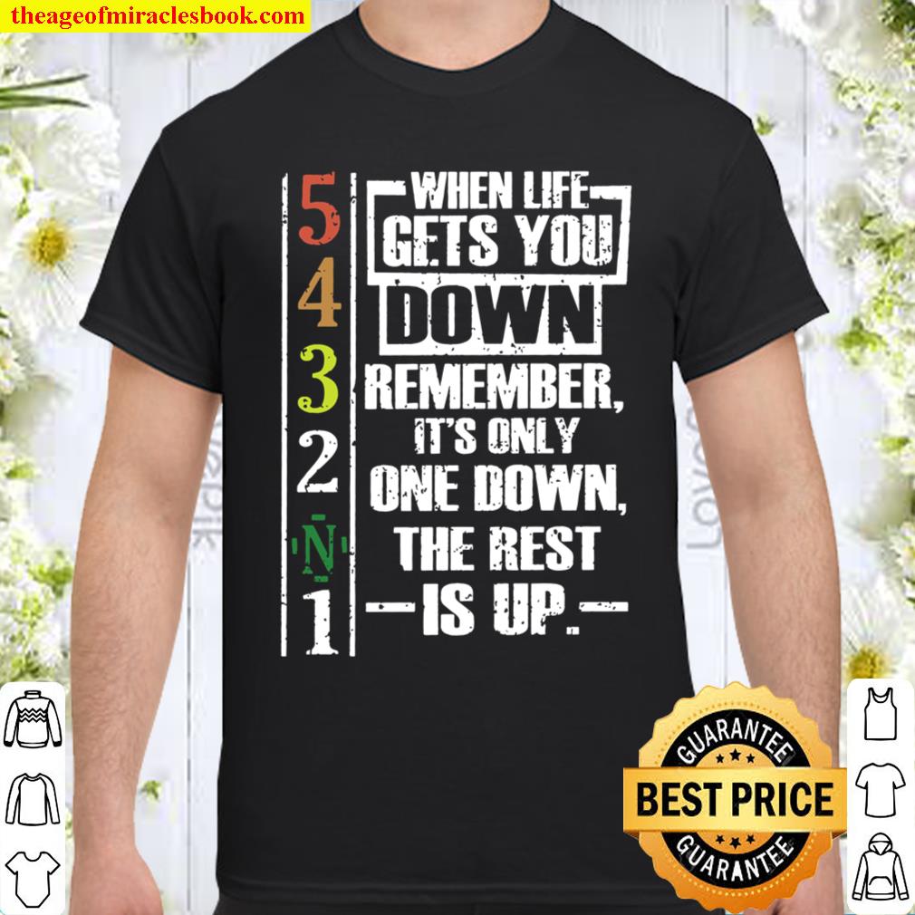 When life gets you down remember its only one down the rest is up Shirt