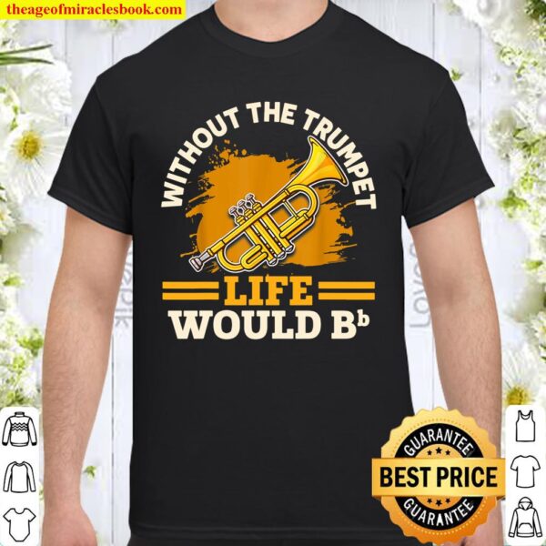 Without The Trumpet Life Would Bb Shirt