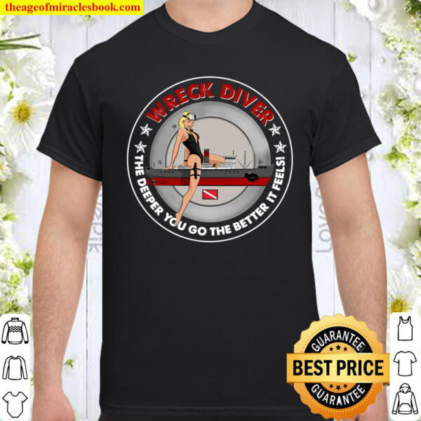 Wreck Diver The Deeper You Go The Better It Feels Shirt