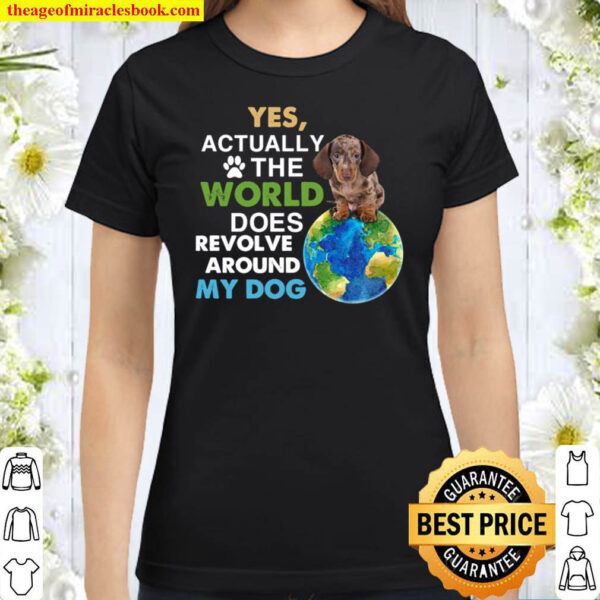 Yes Actually The World Does Revolve Around My Dog Classic Women T Shirt