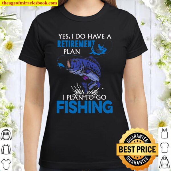 Yes I Do Have A Retirement Plan I Plan To Go Fishing Classic Women T-Shirt