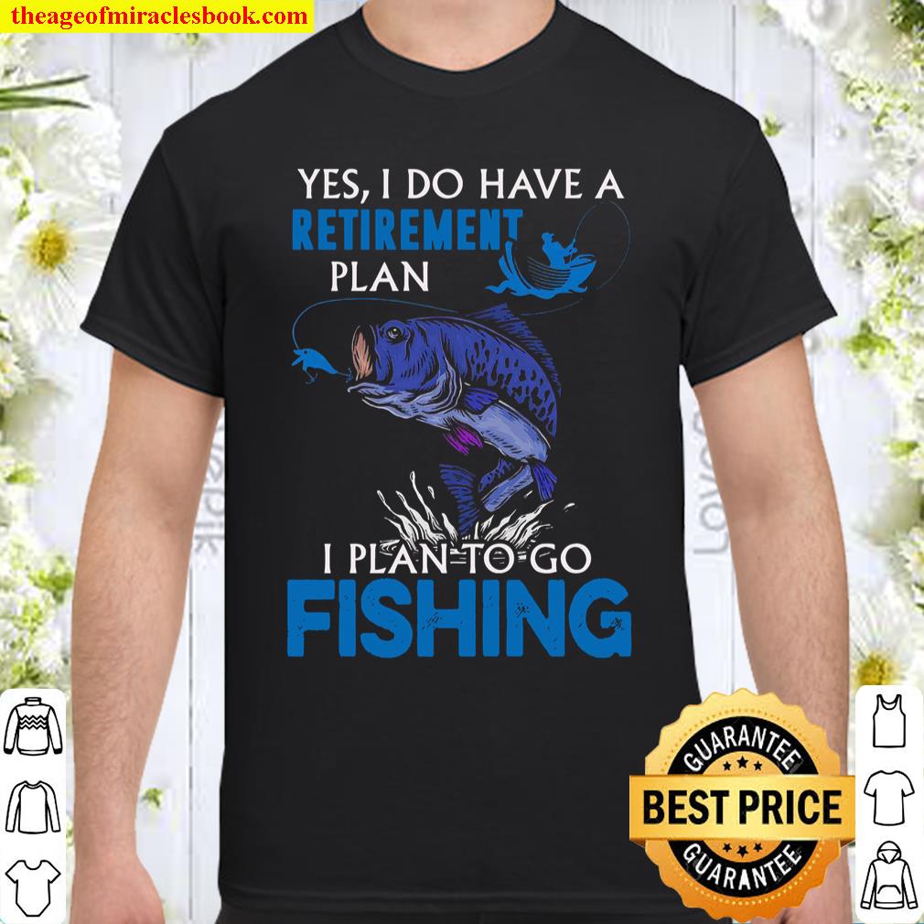 Yes I Do Have A Retirement Plan I Plan To Go Fishing Shirt