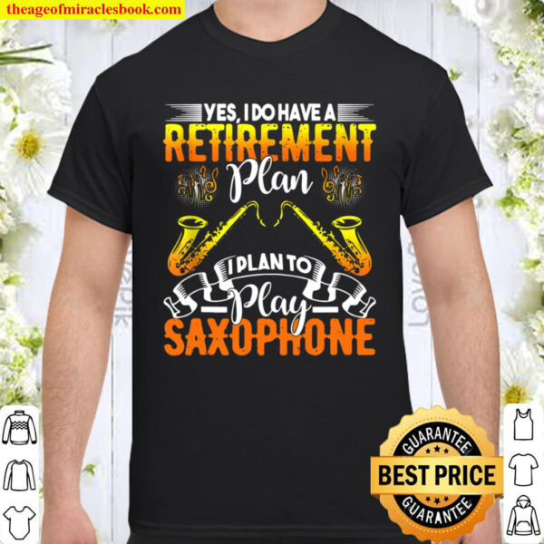 Yes I Do Have A Retirement Plan - I Plan To Play Saxophone Shirt
