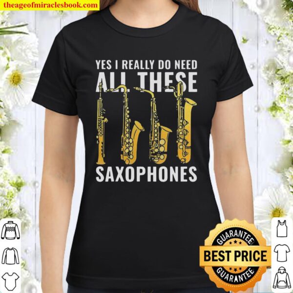 Yes I Really Do Need All These Saxophones Classic Women T-Shirt
