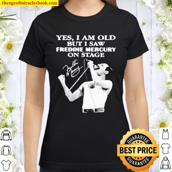 Yes I am old but I saw Freddie Mercury on stage signature Classic Women T-Shirt