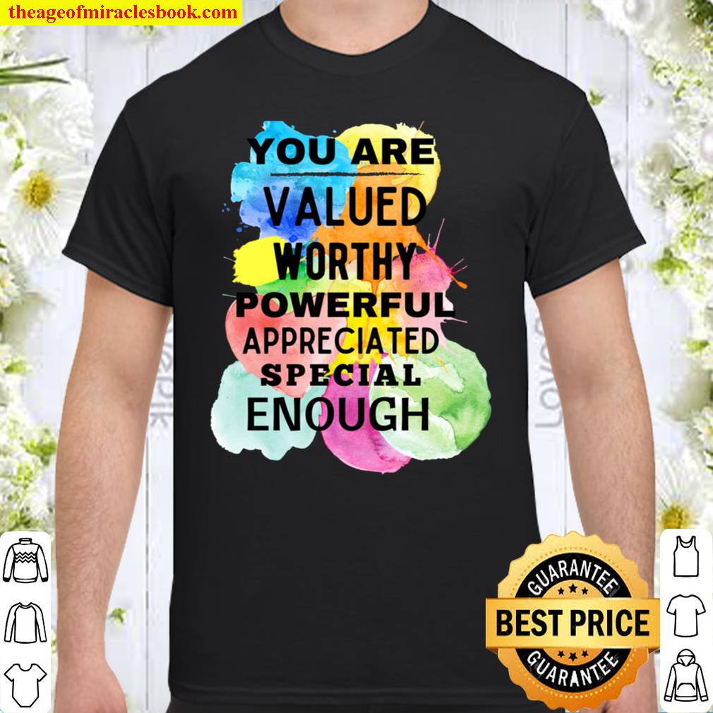You Are Valued Worthy Powerful Appreciated Special Enough Shirt