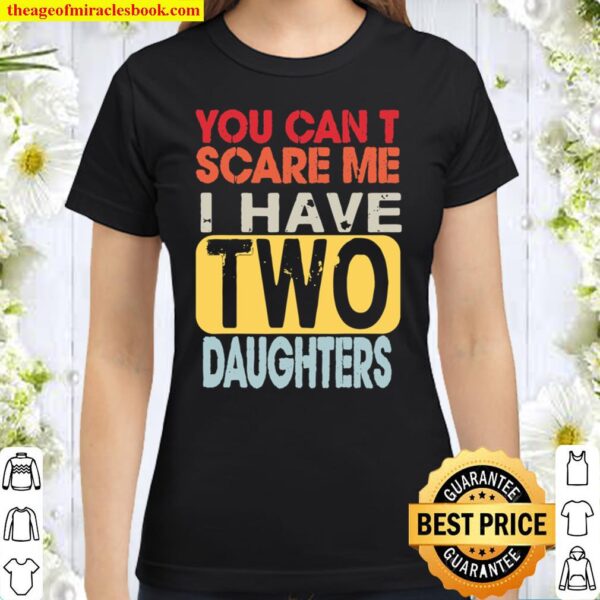 You Can_t Scare Me I Have Two Daughters Retro Funny Dad Gift Classic Women T-Shirt