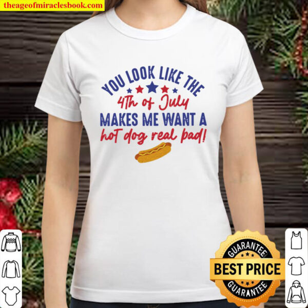 You Look Like The 4th Of July Hot Dog Real Bad Shirt Funny fourth of j Classic Women T Shirt