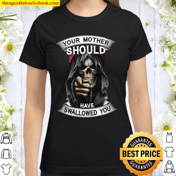 Your Mother Should Have Swallowed You Classic Women T-Shirt