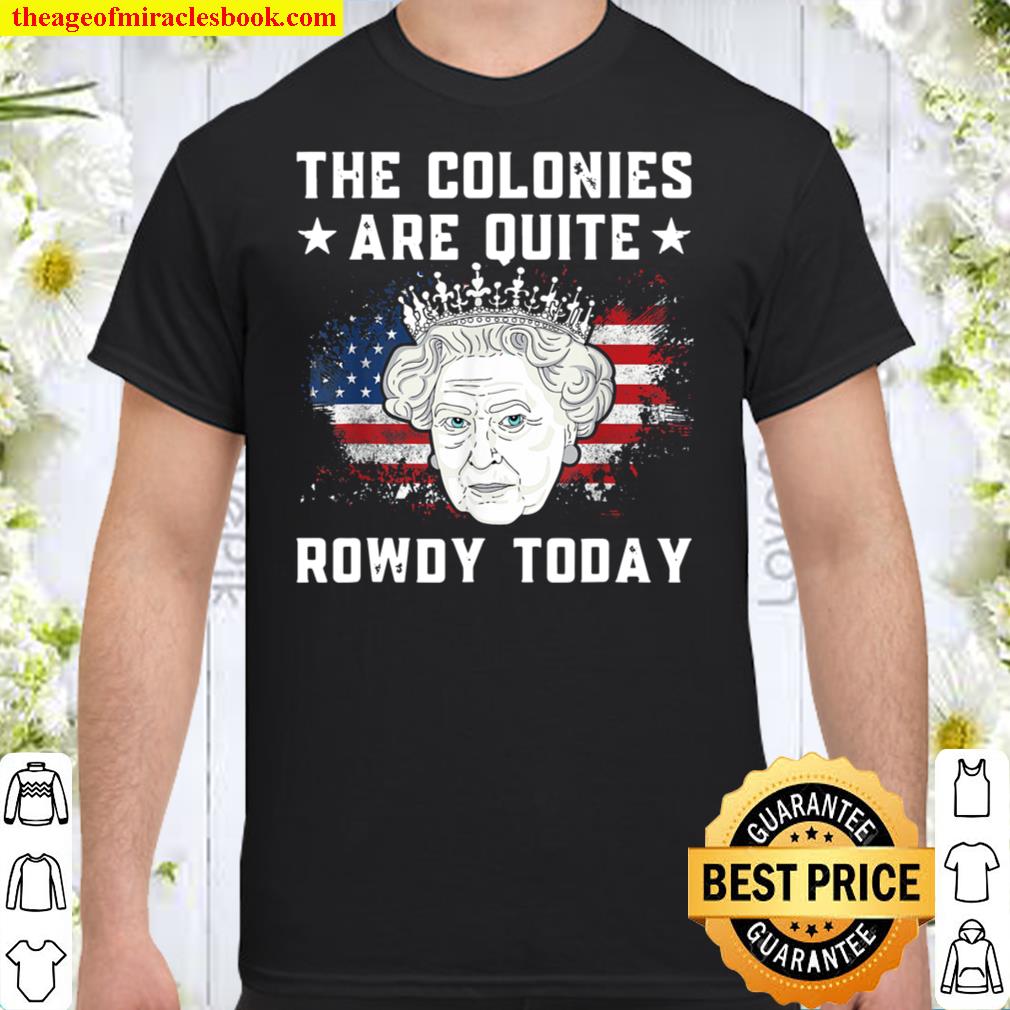 the colonies are quite rowdy today Funny 4th of July queen T-Shirt