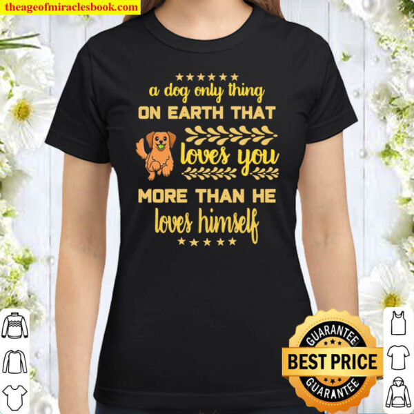 A DOG LOVES YOU MORE THAN HIMSELF Classic Women T Shirt
