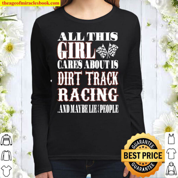 All This Girl Cares About Is Dirt Track Racing And Maybe Like 3 People Women Long Sleeved